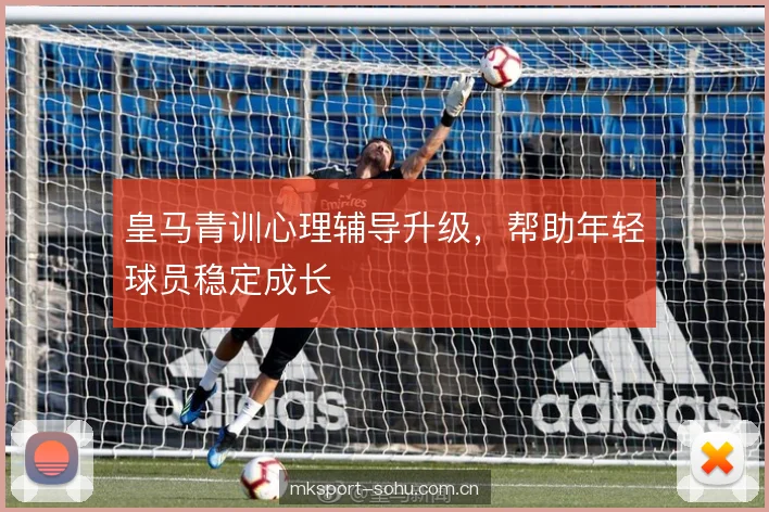 皇马青训心理辅导升级，帮助年轻球员稳定成长